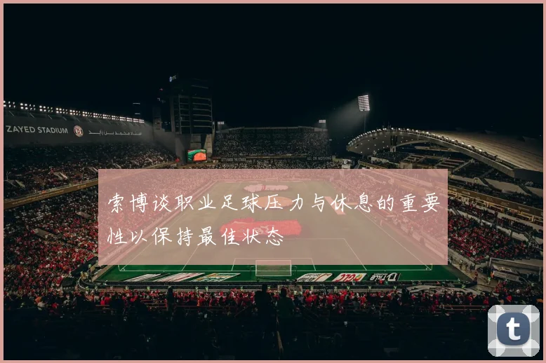 索博谈职业足球压力与休息的重要性以保持最佳状态